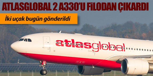 Atlasglobal 2 A330’u bugün gönderdi