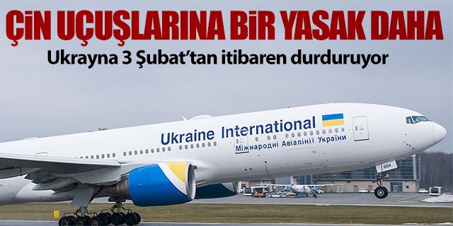 Ukrayna da Çin uçuşlarını durduruyor