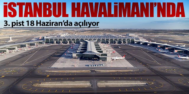 İstanbul Havalimanı 3. pisti açmaya hazırlanıyor