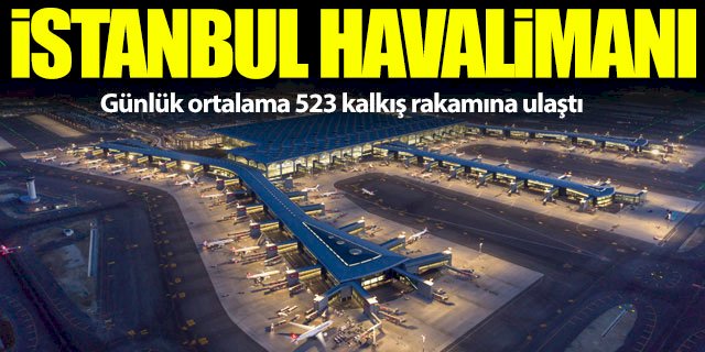 İstanbul Havalimanı 523 kalkış sayısına ulaştı