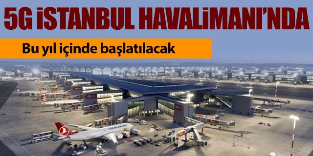 5G İstanbul Havalimanı’nda uygulanmaya başlıyor